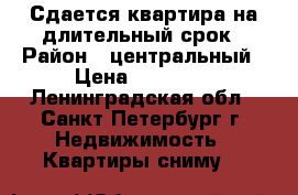 Сдается квартира на длительный срок › Район ­ центральный › Цена ­ 15 000 - Ленинградская обл., Санкт-Петербург г. Недвижимость » Квартиры сниму   
